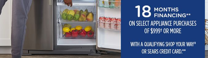 18 MONTHS FINANCING** ON SELECT APPLIANCE PURCHASES OF $999† OR MORE WITH A QUALIFYING SHOP YOUR WAY® OR SEARS CREDIT CARD**