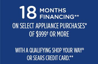 18 MONTHS FINANCING** ON SELECT APPLIANCE PURCHASES OF $999† OR MORE WITH A QUALIFYING SHOP YOUR WAY® OR SEARS CREDIT CARD**