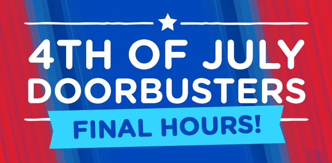 4TH OF JULY DOORBUSTERS FINAL HOURS!