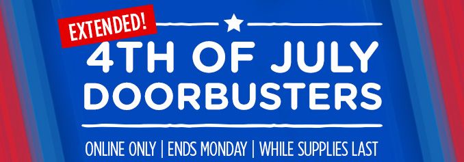 4TH OF JULY DOORBUSTERS EXTENDED! | ONLINE ONLY | ENDS MONDAY | WHILE SUPPLIES LAST