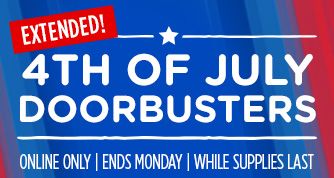 4TH OF JULY DOORBUSTERS EXTENDED! | ONLINE ONLY | ENDS MONDAY | WHILE SUPPLIES LAST