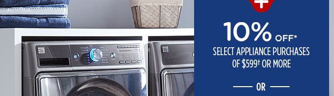 10% OFF* SELECT APPLIANCE PURCHASES OF $599† OR MORE -OR-