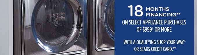 18 MONTHS FINANCING** ON SELECT APPLIANCE PURCHASES OF $999† OR MORE WITH A QUALIFYING SHOP YOUR WAY® OR SEARS CREDIT CARD**