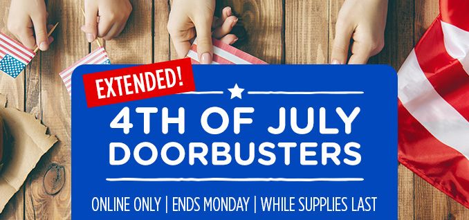 4TH OF JULY DOORBUSTERS EXTENDED! | ONLINE ONLY | ENDS MONDAY | WHILE SUPPLIES LAST