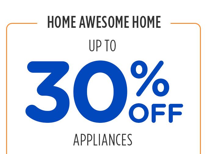 HOME AWESOME HOME | UP TO 30% OFF APPLIANCES
