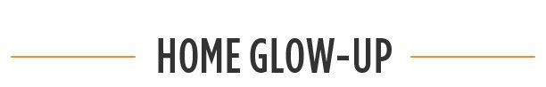 - HOME GLOW-UP -