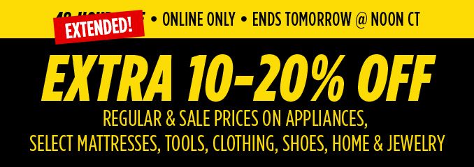 EXTENDED! • ONLINE ONLY • ENDS TOMORROW @ NOON CT | EXTRA 10-20% OFF REGULAR & SALE PRICES ON APPLIANCES, SELECT MATTRESSES, TOOLS, CLOTHING, SHOES, HOME & JEWELRY