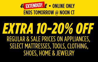 EXTENDED! • ONLINE ONLY • ENDS TOMORROW @ NOON CT | EXTRA 10-20% OFF REGULAR & SALE PRICES ON APPLIANCES, SELECT MATTRESSES, TOOLS, CLOTHING, SHOES, HOME & JEWELRY