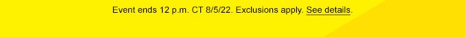 Event ends 12 p.m. CT 8/5/2022. Exclusions apply. See details.