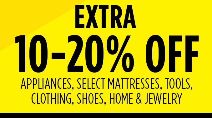 EXTRA 10-20% OFF APPLIANCES, SELECT MATTRESSES, TOOLS, CLOTHING, SHOES, HOME & JEWELRY