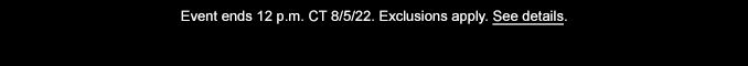 Event ends 12 p.m. CT 8/5/2022. Exclusions apply. See details.