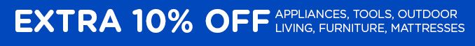 EXTRA 10% OFF APPLIANCES, TOOLS, OUTDOOR LIVING, FURNITURE, MATTRESSES