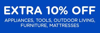 EXTRA 10% OFF APPLIANCES, TOOLS, OUTDOOR LIVING, FURNITURE, MATTRESSES