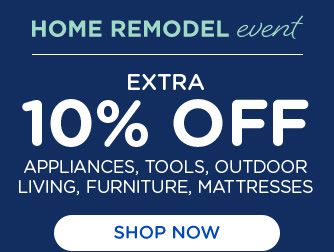 HOME REMODEL event | EXTRA 10% OFF APPLIANCES, TOOLS, OUTDDOR LIVING, FURNITURE, MATTRESSES | SHOP NOW