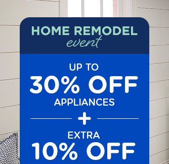 HOME REMODEL event | UP TO 30% OFF APPLIANCES -+- EXTRA 10% OFF