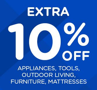 EXTRA 10% OFF APPLIANCES, TOOLS, OUTDOOR LIVING, FURNITURE, MATTRESSES