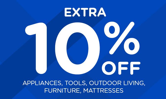 EXTRA 10% OFF APPLIANCES, TOOLS, OUTDOOR LIVING, FURNITURE, MATTRESSES
