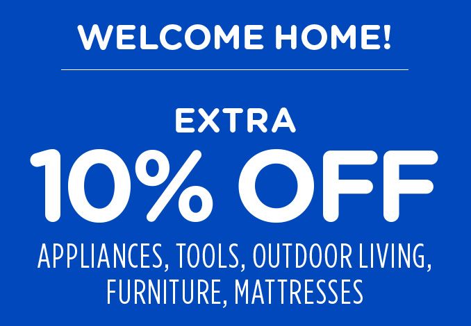 WELCOME HOME! | EXTRA 10% OFF APPLIANCES, TOOLS, OUTDOOR LIVING, FURNITURE, MATTRESSES