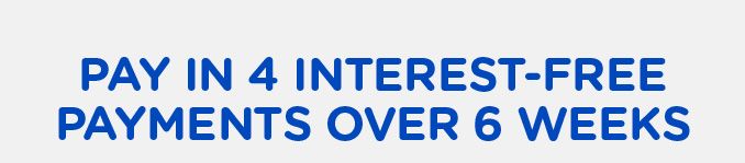 PAY IN 4 INTEREST-FREE PAYMENTS OVER 6 WEEKS
