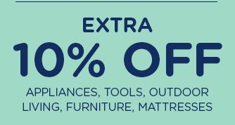EXTRA 10% OFF APPLIANCES, TOOLS, OUTDOOR LIVING, FURNITURE, MATTRESSES