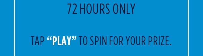 72 HOURS ONLY | TAP 'PLAY' TO SPIN FOR YOUR PRIZE.