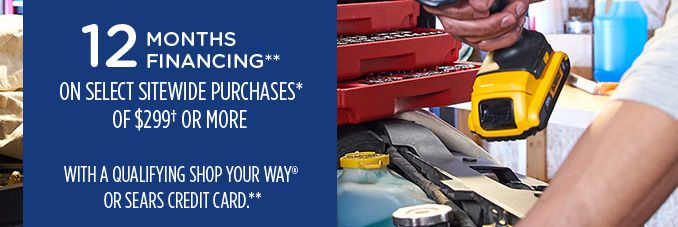 12 MONTHS FINANCING** ON SELECT SITEWIDE PURCHASES OF $299† OR MORE WITH A QUALIFYING SHOP YOUR WAY® OR SEARS CREDIT CARD**