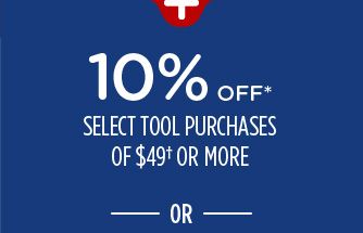 10% OFF* SELECT TOOL PURCHASES OF $49† OR MORE -OR-