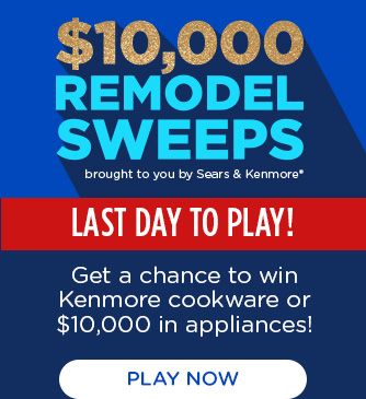 $10,000 REMODEL SWEEPS brought to you by Sears & Kenmore® | LAST DAY TO PLAY! | Get a chance to win Kenmore cookware or $10,000 in appliances! | PLAY NOW
