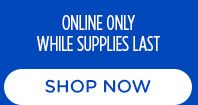 ONLINE ONLY WHILE SUPPLIES LAST | SHOP NOW