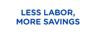 LESS LABOR, MORE SAVINGS