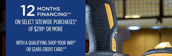 12 MONTHS FINANCING** ON SELECT SITEWIDE PURCHASES OF $299† OR MORE WITH A QUALIFYING SHOP YOUR WAY® OR SEARS CREDIT CARD**
