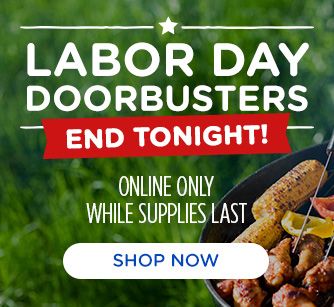 LABOR DAY DOORBUSTERS END TONIGHT! | ONLINE ONLY | WHILE SUPPLIES LAST | SHOP NOW