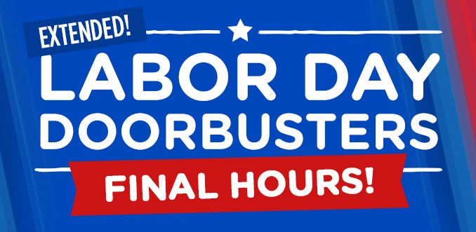 LABOR DAY DOORBUSTERS EXTENDED! FINAL HOURS!