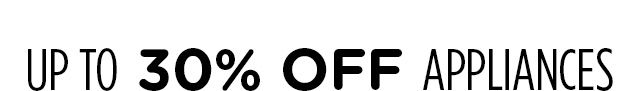 UP TO 30% OFF APPLIANCES