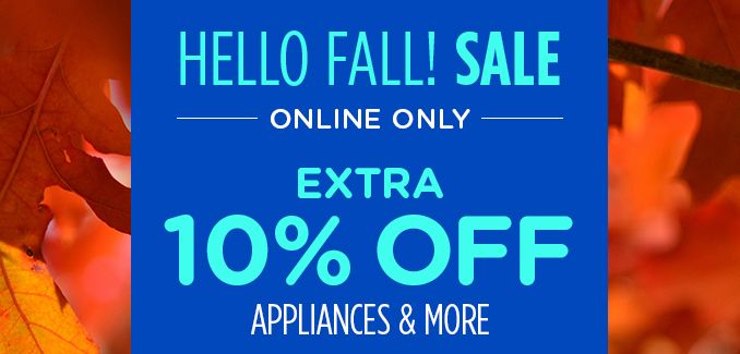 HELLO FALL! SALE | ONLINE ONLY | EXTRA 10% OFF | APPLIANCES & MORE