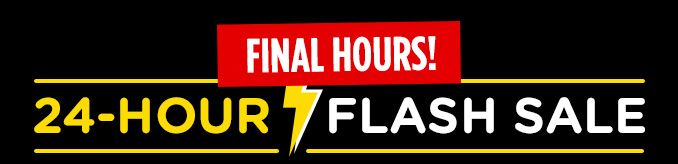FINAL HOURS! 24-HOUR FLASH SALE