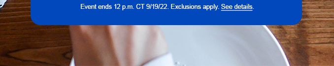 Event ends 12.p.m. CT 9/19/22. Exclusions apply. See details.