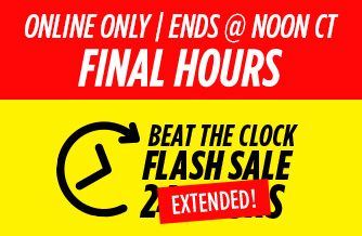 ONLINE ONLY | ENDS @ NOON CT FINAL HOURS | BEAT THE CLOCK FLASH SALE 24 HOURS