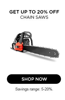 GET UP TO 20% OFF | CHAIN SAWS | SHOP NOW | Savings range: 5-20%.
