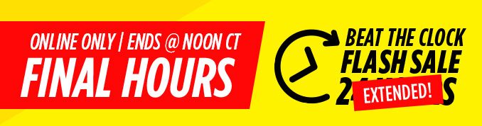 ONLINE ONLY | ENDS @ NOON CT FINAL HOURS | BEAT THE CLOCK FLASH SALE EXTENDED!