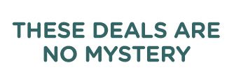THESE DEALS ARE NO MYSTERY