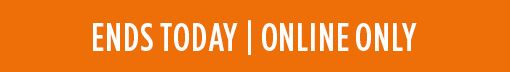 ENDS TODAY | ONLINE ONLY