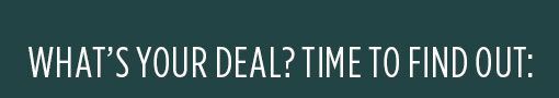 WHAT'S YOUR DEAL? TIME TO FIND OUT: