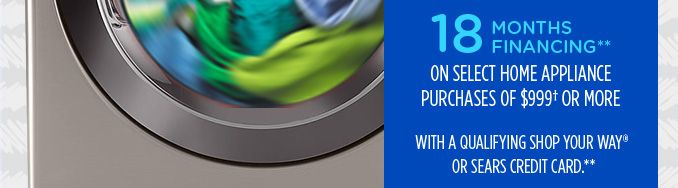 18 MONTHS FINANCING** ON SELECT APPLIANCE PURCHASES OF $999† OR MORE WITH A QUALIFYING SHOP YOUR WAY® OR SEARS CREDIT CARD**