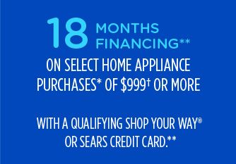 18 MONTHS FINANCING** ON SELECT APPLIANCE PURCHASES OF $999† OR MORE WITH A QUALIFYING SHOP YOUR WAY® OR SEARS CREDIT CARD**