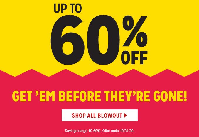 UP TO 60% OFF | GET 'EM BEFORE THEY'RE GONE! | SHOP ALL BLOWOUT | Savings range 10-60%. Offer ends 10/31/20.