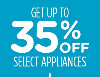GET UP TO 35% OFF SELECT APPLIANCES