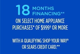 18 MONTHS FINANCING** ON SELECT HOME APPLIANCE PURCHASES OF $999† OR MORE WITH A QUALIFYING SHOP YOUR WAY® OR SEARS CREDIT CARD**