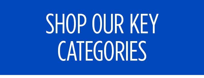 SHOP OUR KEY CATEGORIES
