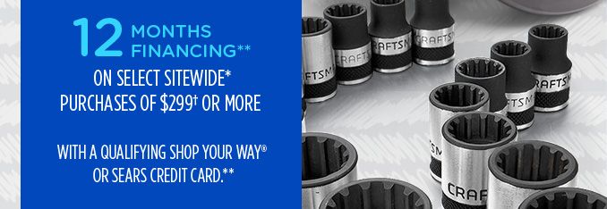 12 MONTHS FINANCING** ON SELECT SITEWIDE* PURCHASES OF $299† OR MORE WITH A QUALIFYING SHOP YOUR WAY® OR SEARS CREDIT CARD**